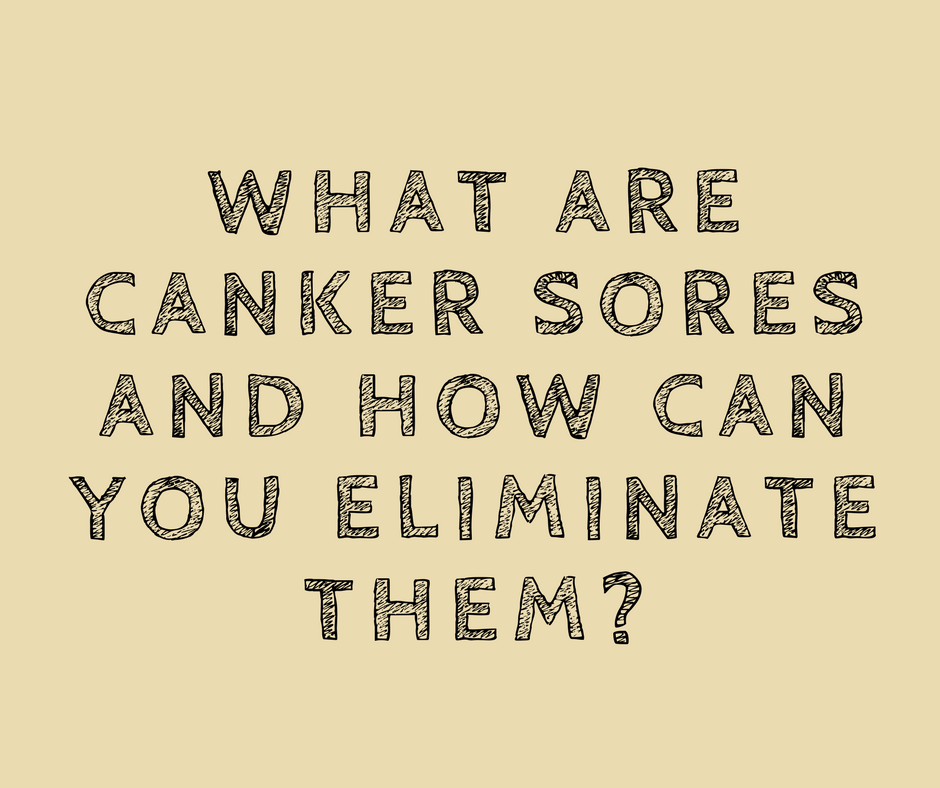 What are Canker sores and how can you eliminate them?