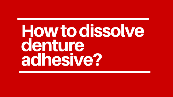 How to dissolve denture adhesive?